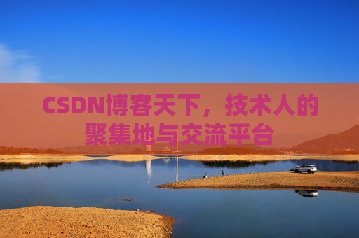 CSDN博客天下,技术人的聚集地与交流平台